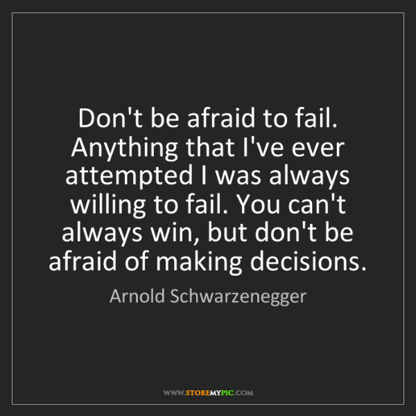 Don't be afraid to fail ! (A. Schwarzenegger)